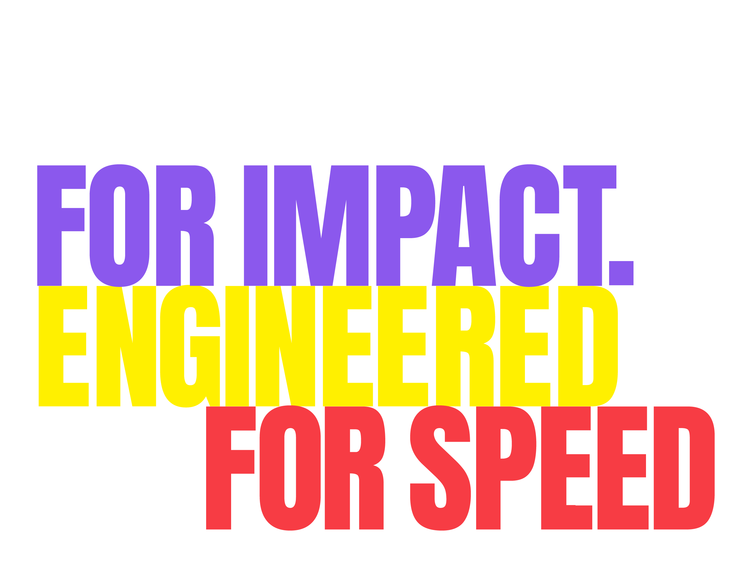 Designed for Impact. Engineered for Speed.